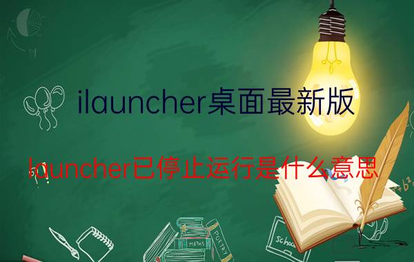 ilauncher桌面最新版 launcher已停止运行是什么意思？